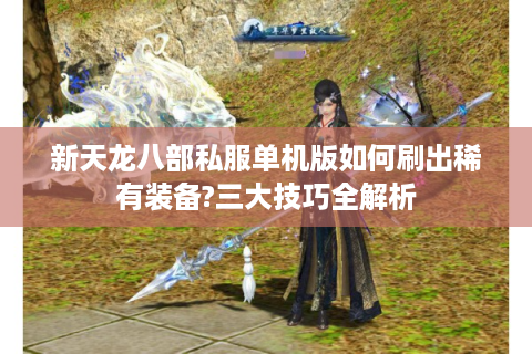 新天龙八部私服单机版如何刷出稀有装备?三大技巧全解析