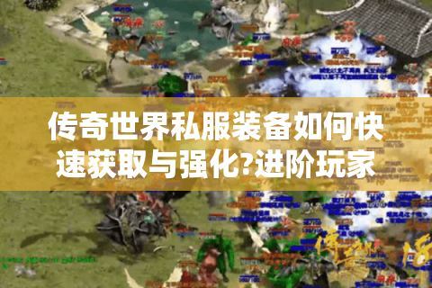 传奇世界私服装备如何快速获取与强化?进阶玩家必看指南