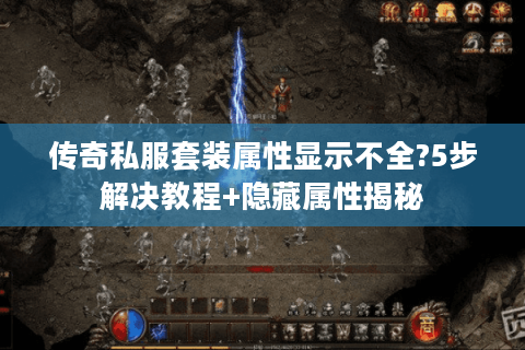 传奇私服套装属性显示不全?5步解决教程+隐藏属性揭秘