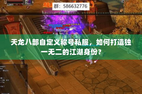 天龙八部自定义称号私服，如何打造独一无二的江湖身份？