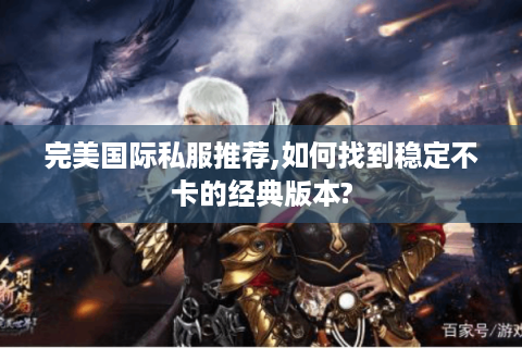 完美国际私服推荐,如何找到稳定不卡的经典版本?