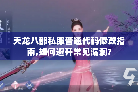 天龙八部私服普通代码修改指南,如何避开常见漏洞?
