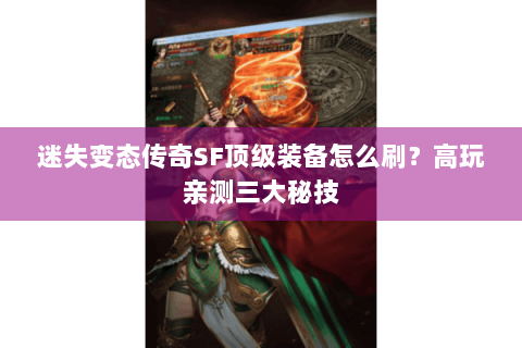 迷失变态传奇SF顶级装备怎么刷？高玩亲测三大秘技
