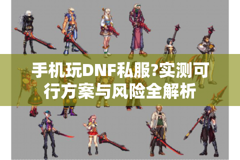 手机玩DNF私服?实测可行方案与风险全解析