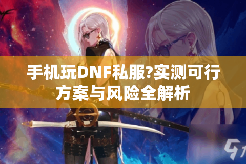 手机玩DNF私服?实测可行方案与风险全解析