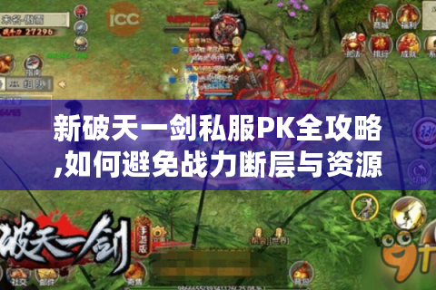 新破天一剑私服PK全攻略,如何避免战力断层与资源浪费?