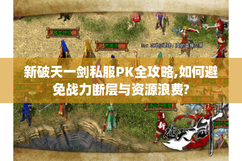 新破天一剑私服PK全攻略,如何避免战力断层与资源浪费?