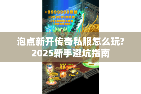 泡点新开传奇私服怎么玩?2025新手避坑指南