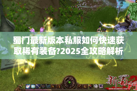 蜀门最新版本私服如何快速获取稀有装备?2025全攻略解析