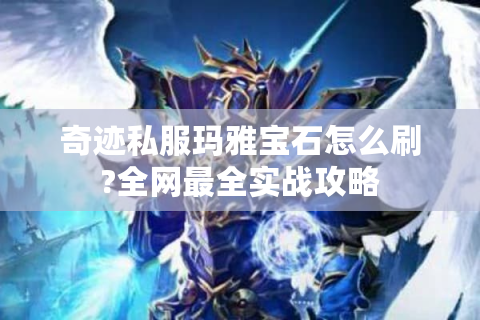 奇迹私服玛雅宝石怎么刷?全网最全实战攻略