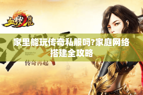 家里能玩传奇私服吗?家庭网络搭建全攻略