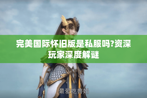 完美国际怀旧版是私服吗?资深玩家深度解谜