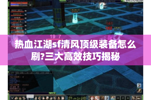 热血江湖sf清风顶级装备怎么刷?三大高效技巧揭秘
