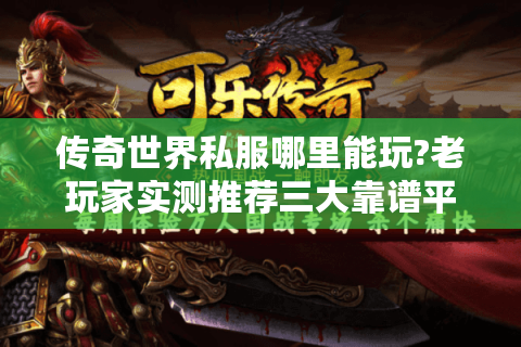 传奇世界私服哪里能玩?老玩家实测推荐三大靠谱平台