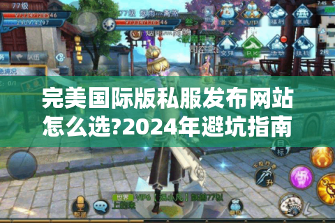 完美国际版私服发布网站怎么选?2024年避坑指南