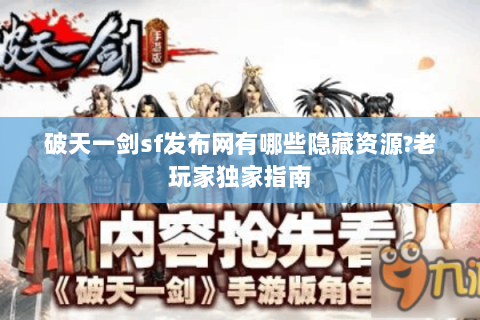 破天一剑sf发布网有哪些隐藏资源?老玩家独家指南