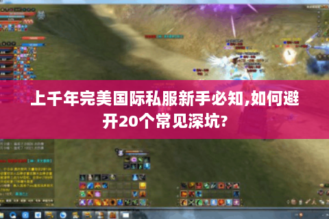 上千年完美国际私服新手必知,如何避开20个常见深坑?