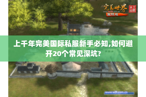 上千年完美国际私服新手必知,如何避开20个常见深坑?