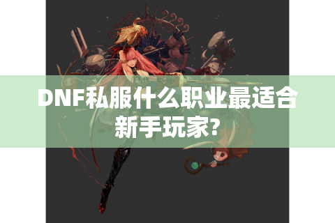 DNF私服什么职业最适合新手玩家?