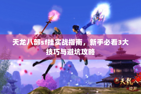 天龙八部sf挂实战指南，新手必看3大技巧与避坑攻略