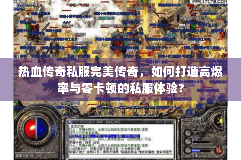 热血传奇私服完美传奇，如何打造高爆率与零卡顿的私服体验？