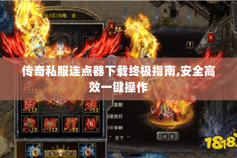 传奇私服连点器下载终极指南,安全高效一键操作
