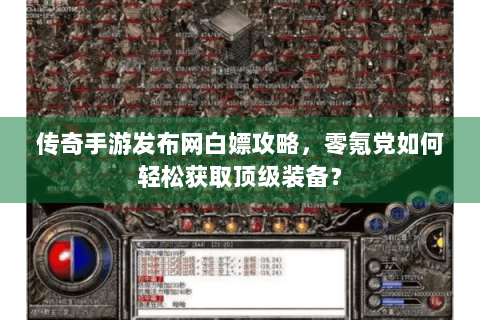 传奇手游发布网白嫖攻略，零氪党如何轻松获取顶级装备？