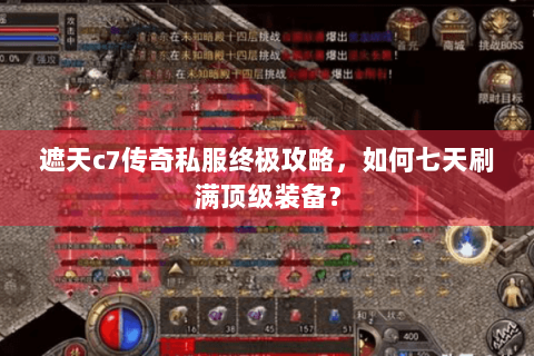 遮天c7传奇私服终极攻略，如何七天刷满顶级装备？
