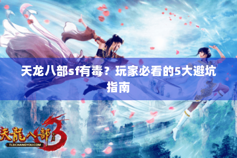 天龙八部sf有毒？玩家必看的5大避坑指南