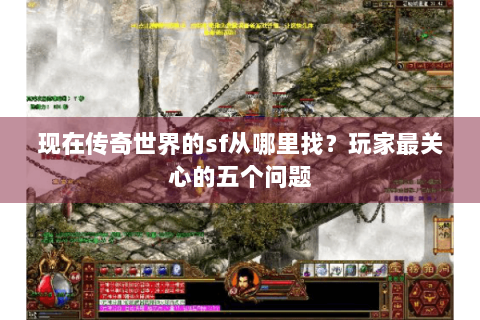 现在传奇世界的sf从哪里找？玩家最关心的五个问题