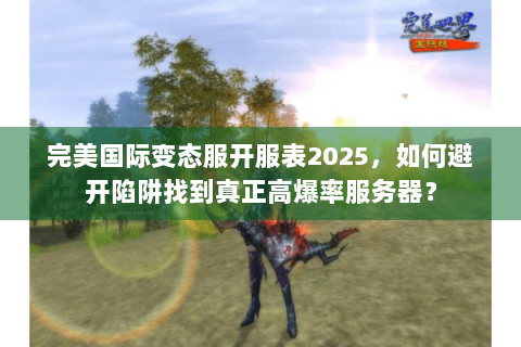 完美国际变态服开服表2025，如何避开陷阱找到真正高爆率服务器？