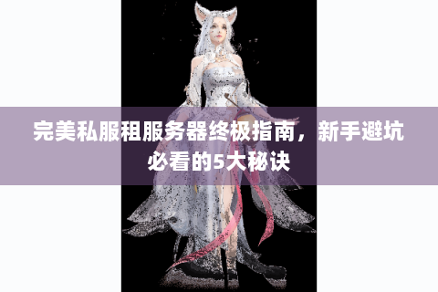 完美私服租服务器终极指南，新手避坑必看的5大秘诀