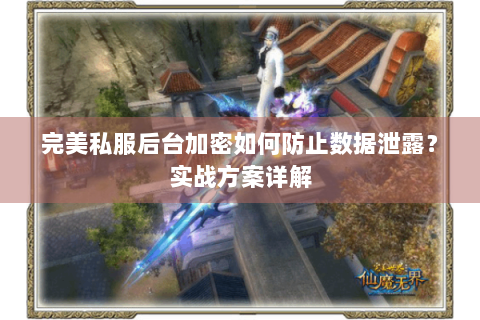 完美私服后台加密如何防止数据泄露？实战方案详解