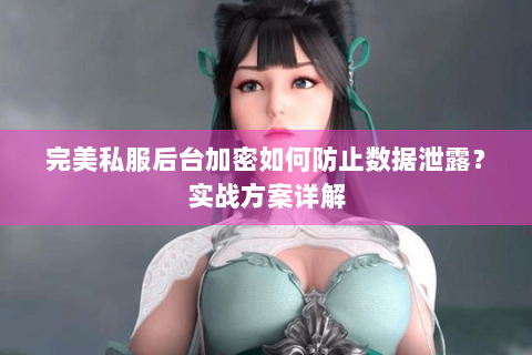 完美私服后台加密如何防止数据泄露？实战方案详解