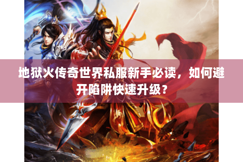 地狱火传奇世界私服新手必读，如何避开陷阱快速升级？
