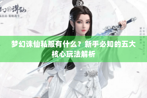 梦幻诛仙私服有什么？新手必知的五大核心玩法解析
