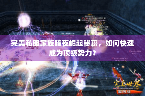 完美私服家族暗夜崛起秘籍，如何快速成为顶级势力？