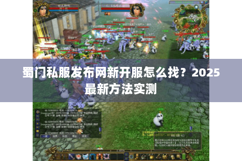 蜀门私服发布网新开服怎么找？2025最新方法实测