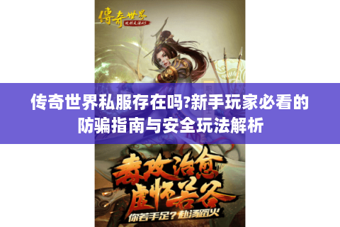 传奇世界私服存在吗?新手玩家必看的防骗指南与安全玩法解析