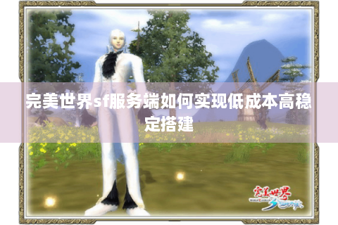 完美世界sf服务端如何实现低成本高稳定搭建