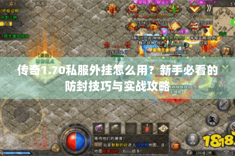 传奇1.70私服外挂怎么用？新手必看的防封技巧与实战攻略