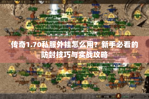 传奇1.70私服外挂怎么用？新手必看的防封技巧与实战攻略
