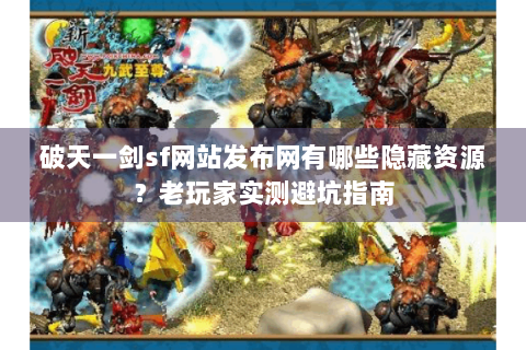 破天一剑sf网站发布网有哪些隐藏资源？老玩家实测避坑指南
