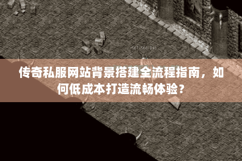 传奇私服网站背景搭建全流程指南，如何低成本打造流畅体验？