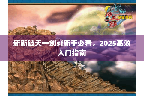 新新破天一剑sf新手必看，2025高效入门指南