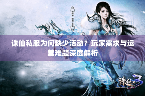 诛仙私服为何缺少活动？玩家需求与运营难题深度解析