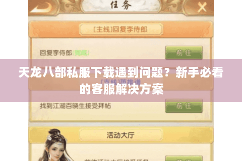 天龙八部私服下载遇到问题？新手必看的客服解决方案