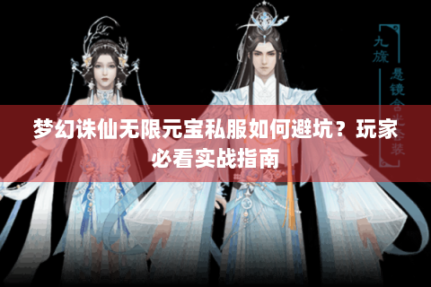 梦幻诛仙无限元宝私服如何避坑？玩家必看实战指南