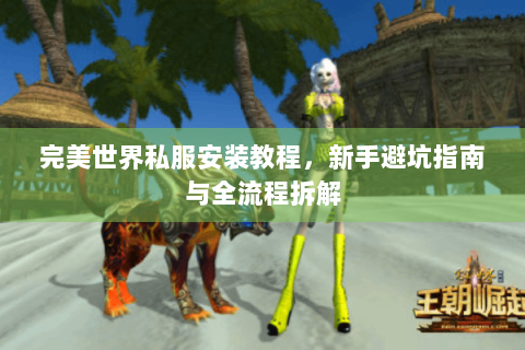 完美世界私服安装教程，新手避坑指南与全流程拆解
