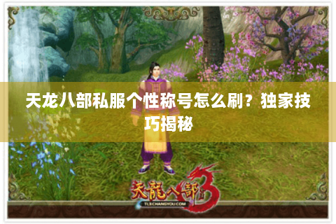 天龙八部私服个性称号怎么刷？独家技巧揭秘